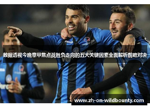 数据透视今晚意甲焦点战胜负走向的五大关键因素全面解析前瞻对决