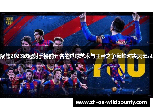 聚焦2023欧冠射手榜前五名的进球艺术与王者之争巅峰对决风云录