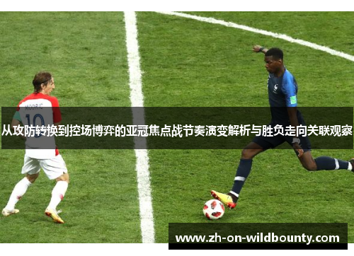 从攻防转换到控场博弈的亚冠焦点战节奏演变解析与胜负走向关联观察 从攻防转换到控场博弈的亚冠焦点战节奏演变解析与胜负走向关联观察