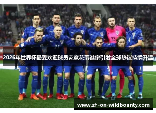 2026年世界杯最受欢迎球员究竟花落谁家引发全球热议持续升温 2026年世界杯最受欢迎球员究竟花落谁家引发全球热议持续升温