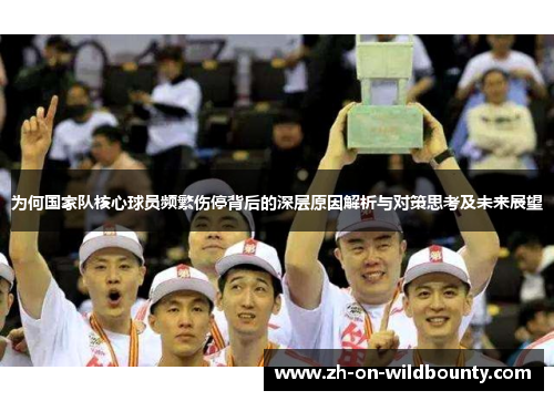 为何国家队核心球员频繁伤停背后的深层原因解析与对策思考及未来展望 为何国家队核心球员频繁伤停背后的深层原因解析与对策思考及未来展望