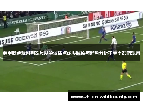 意甲联赛裁判判罚尺度争议焦点深度解读与趋势分析本赛季影响观察 意甲联赛裁判判罚尺度争议焦点深度解读与趋势分析本赛季影响观察