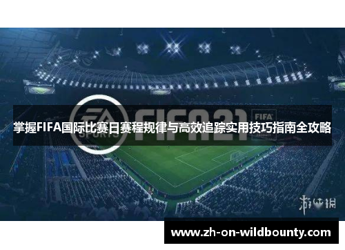 掌握FIFA国际比赛日赛程规律与高效追踪实用技巧指南全攻略 掌握FIFA国际比赛日赛程规律与高效追踪实用技巧指南全攻略