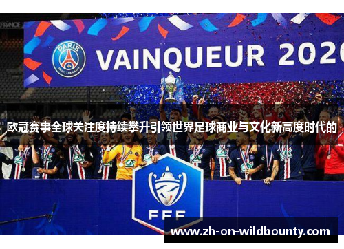欧冠赛事全球关注度持续攀升引领世界足球商业与文化新高度时代的 欧冠赛事全球关注度持续攀升引领世界足球商业与文化新高度时代的