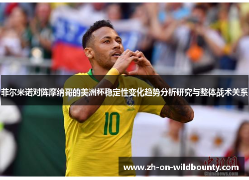 菲尔米诺对阵摩纳哥的美洲杯稳定性变化趋势分析研究与整体战术关系 菲尔米诺对阵摩纳哥的美洲杯稳定性变化趋势分析研究与整体战术关系