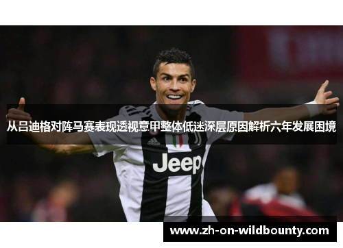 从吕迪格对阵马赛表现透视意甲整体低迷深层原因解析六年发展困境 从吕迪格对阵马赛表现透视意甲整体低迷深层原因解析六年发展困境