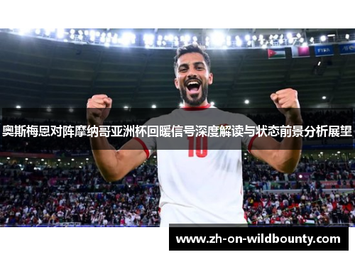 奥斯梅恩对阵摩纳哥亚洲杯回暖信号深度解读与状态前景分析展望