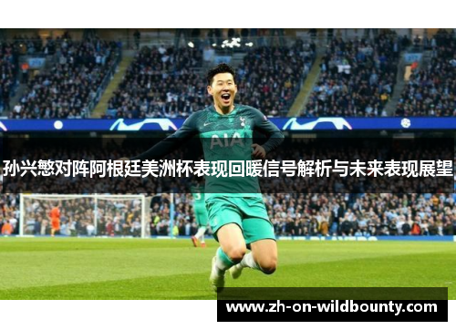 孙兴慜对阵阿根廷美洲杯表现回暖信号解析与未来表现展望 孙兴慜对阵阿根廷美洲杯表现回暖信号解析与未来表现展望