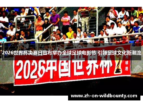 2026世界杯决赛日宣布举办全球足球电影节 引领足球文化新潮流 2026世界杯决赛日宣布举办全球足球电影节 引领足球文化新潮流