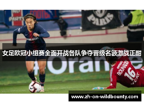 女足欧冠小组赛全面开战各队争夺晋级名额激战正酣