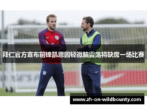 拜仁官方宣布前锋凯恩因轻微脑震荡将缺席一场比赛 拜仁官方宣布前锋凯恩因轻微脑震荡将缺席一场比赛