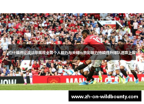 拉什福德征战法甲展现全面个人能力与关键比赛影响力持续提升球队进攻上限