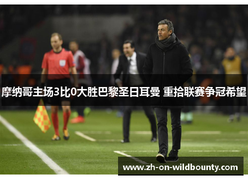 摩纳哥主场3比0大胜巴黎圣日耳曼 重拾联赛争冠希望 摩纳哥主场3比0大胜巴黎圣日耳曼 重拾联赛争冠希望